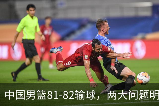 中国男篮81-82输球，两大问题明显，球员评分出炉：焦泊乔9.5分邹阳3.5分